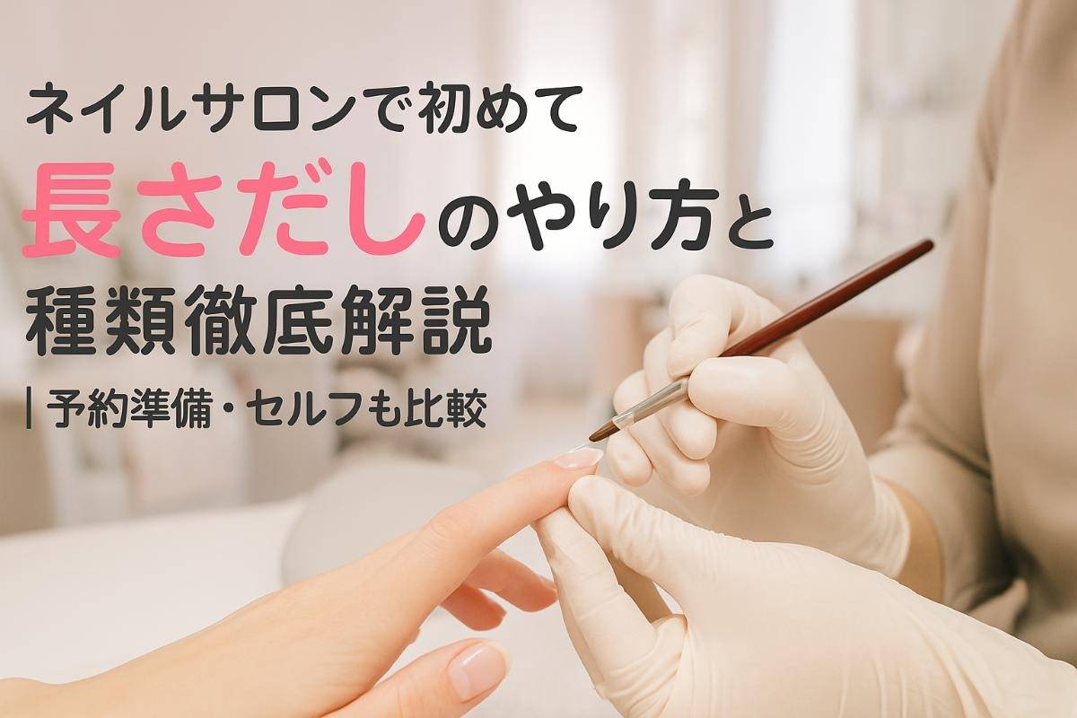 ネイルサロンで初めて長さだしのやり方と種類徹底解説｜予約準備・セルフも比較