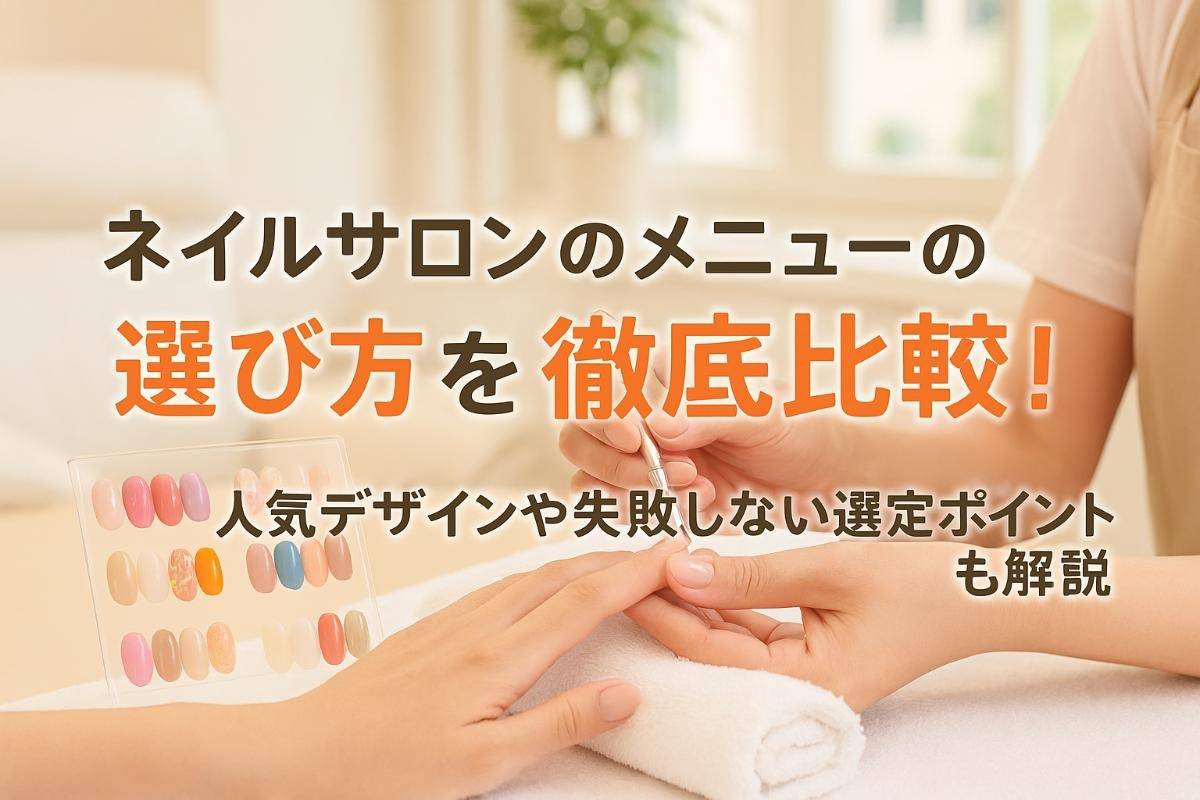 ネイルサロンのメニューの選び方を徹底比較！人気デザインや失敗しない選定ポイントも解説