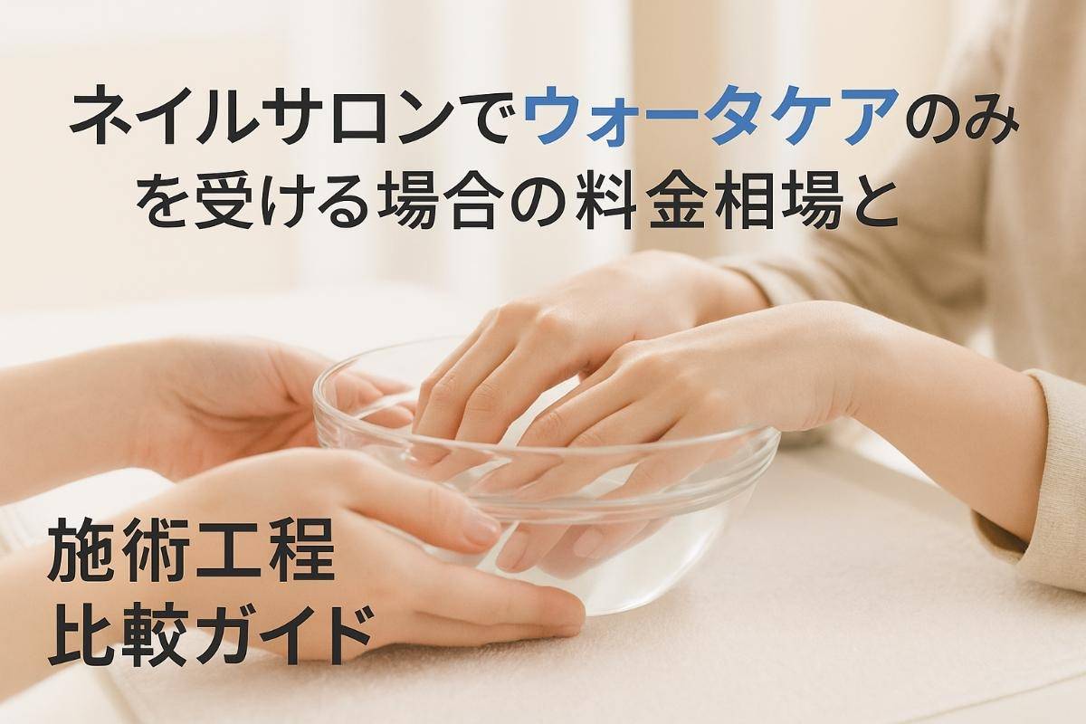 ネイルサロンでウォーターケアのみを受ける場合の料金相場と施術工程比較ガイド！