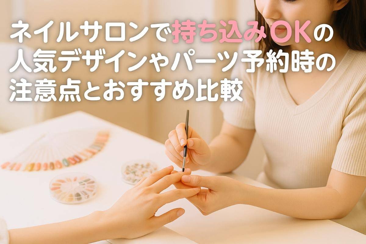 ネイルサロンで持ち込みOKの人気デザインやパーツ予約時の注意点とおすすめ比較