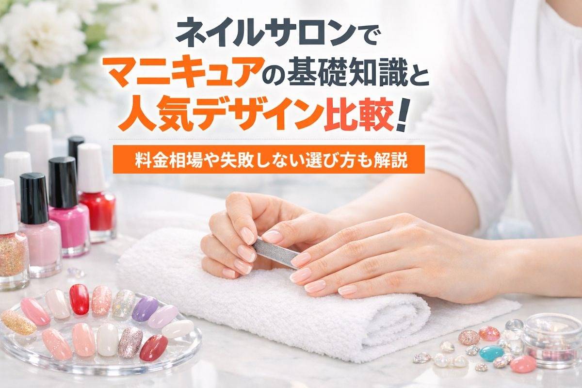 ネイルサロンでマニキュアの基礎知識と人気デザイン比較！料金相場や失敗しない選び方も解説