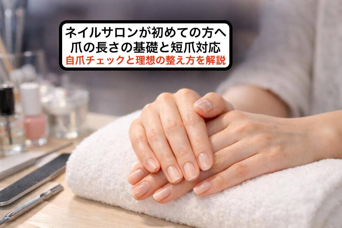 ネイルサロンが初めての方へ爪の長さの基礎と短爪対応｜自爪チェックと理想の整え方を解説