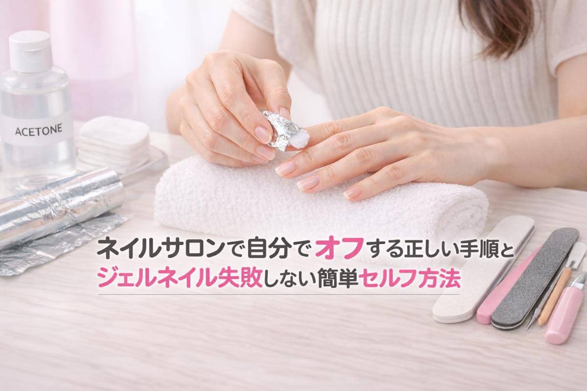 ネイルサロンで自分でオフする正しい手順とジェルネイル失敗しない簡単セルフ方法徹底解説