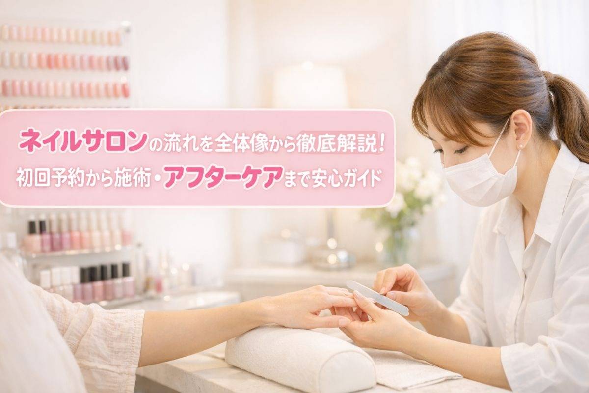 ネイルサロンの流れを全体像から徹底解説｜初回予約から施術・アフターケアまで安心ガイド