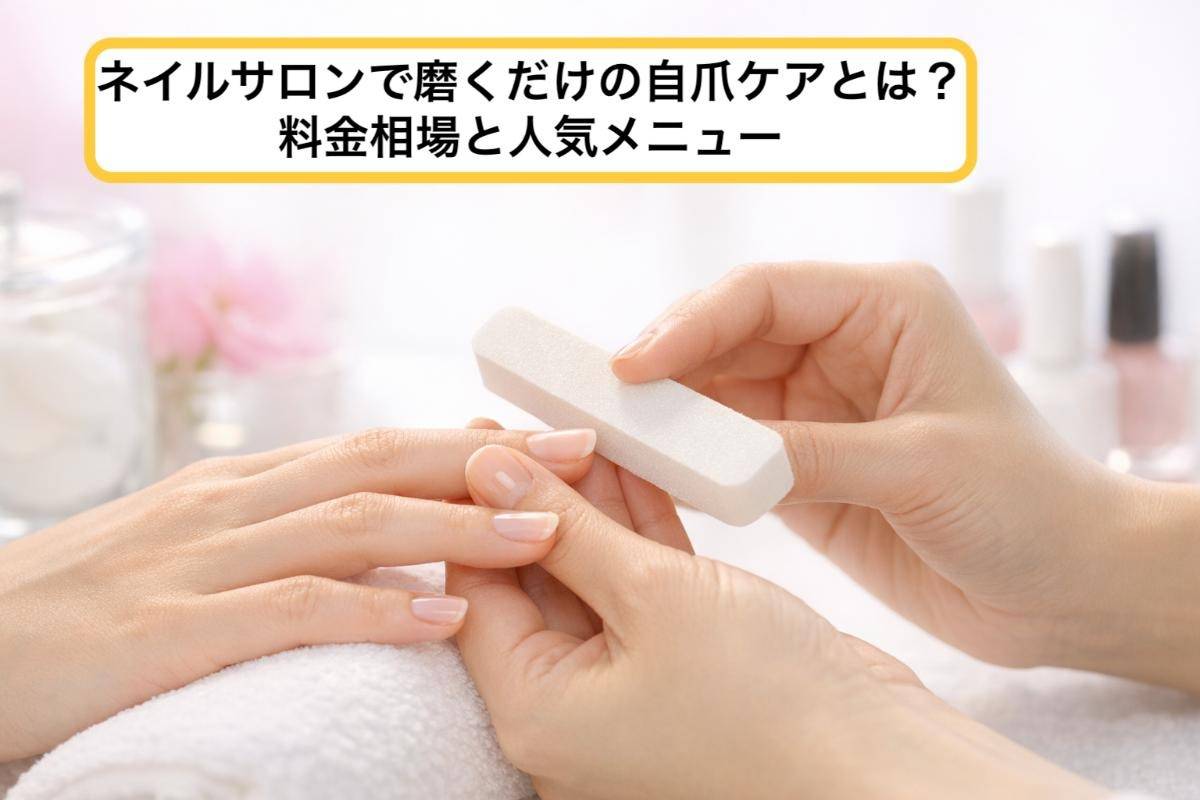 ネイルサロンで磨くだけの自爪ケアとは？料金相場と人気メニュー