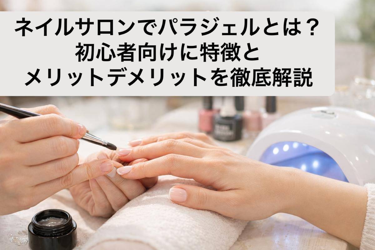 ネイルサロンでパラジェルとは？初心者向けに特徴とメリットデメリットを徹底解説