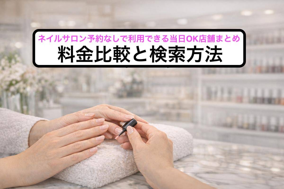 ネイルサロン予約なしで利用できる当日OK店舗まとめ｜料金比較と検索方法