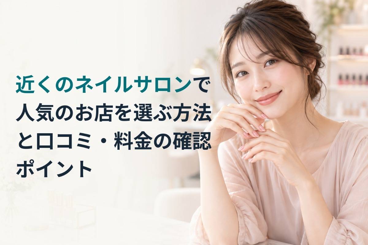 近くのネイルサロンで人気のお店を選ぶ方法と口コミ・料金の確認ポイント